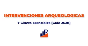 Intervenciones Arqueológicas 7 Claves Esenciales [Guía 2026]