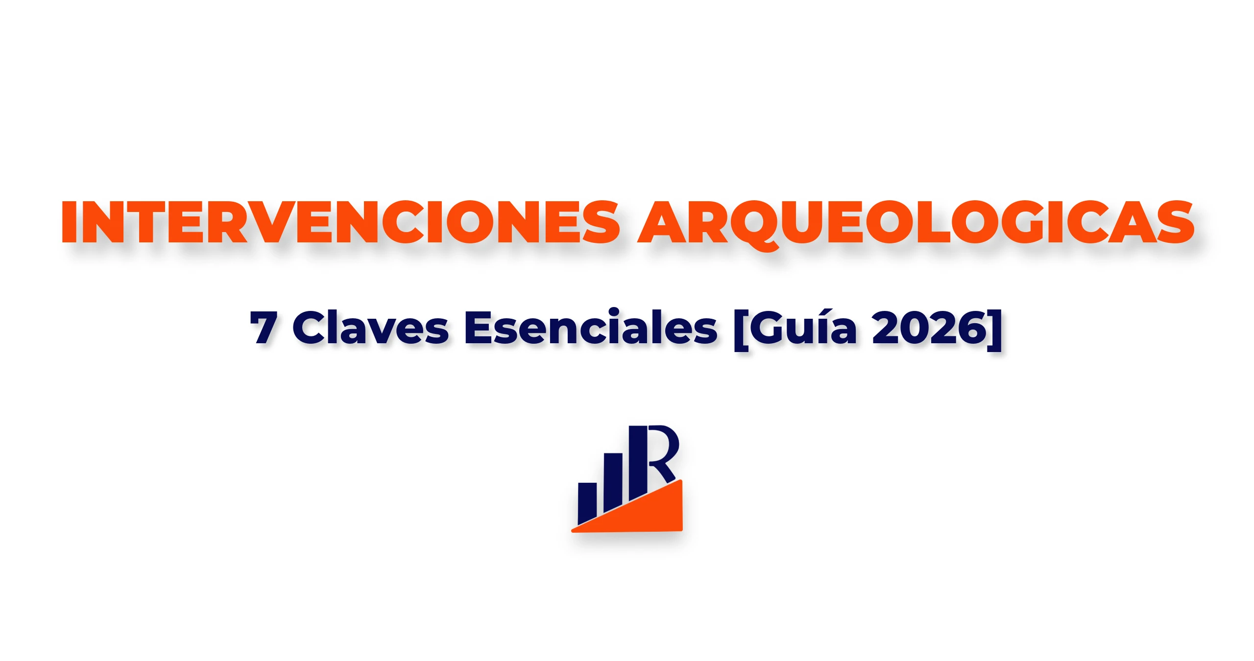 Intervenciones Arqueológicas 7 Claves Esenciales [Guía 2026]